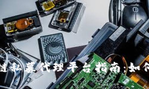 最全的区块链私募代理平台指南：如何选择与评估