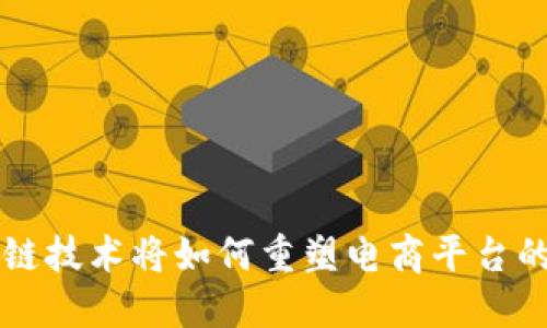 区块链技术将如何重塑电商平台的未来